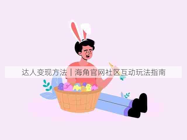 达人变现方法｜海角官网社区互动玩法指南