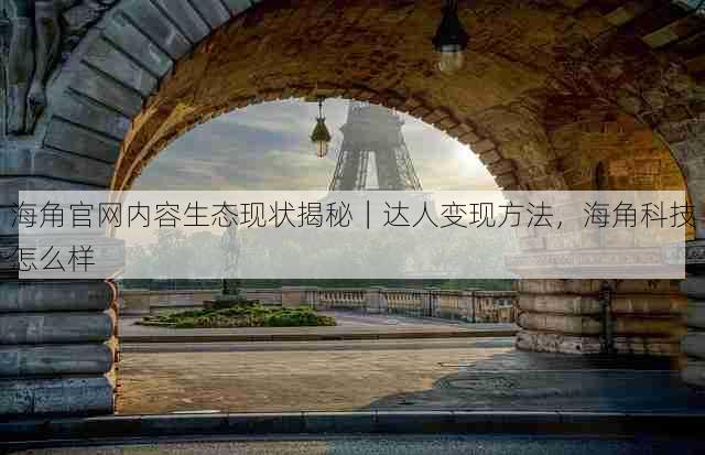 海角官网内容生态现状揭秘｜达人变现方法，海角科技怎么样