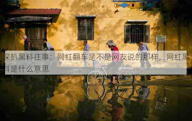 深扒黑料往事：网红翻车是不是网友说的那样，网红黑料是什么意思