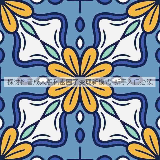 探讨抖音成人版私密圈子变现新模式-新手入门必读
