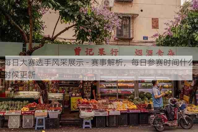 每日大赛选手风采展示 - 赛事解析，每日参赛时间什么时候更新