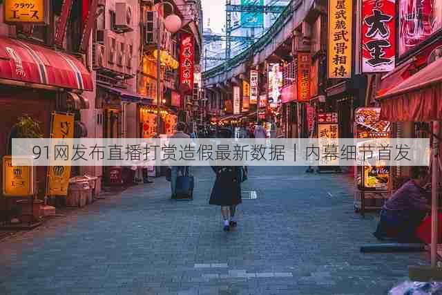 91网发布直播打赏造假最新数据｜内幕细节首发