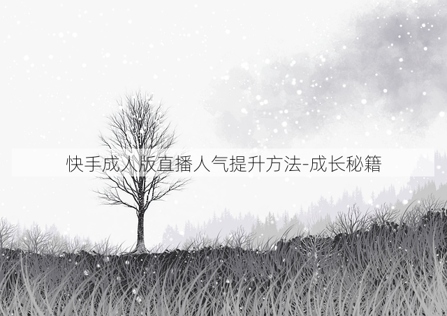 快手成人版直播人气提升方法-成长秘籍