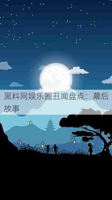 黑料网娱乐圈丑闻盘点：幕后故事