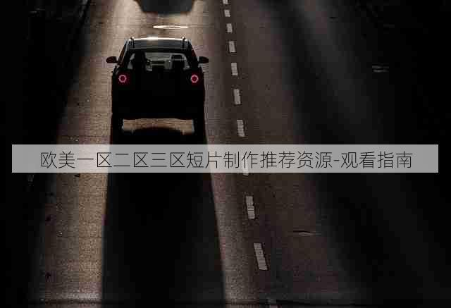欧美一区二区三区短片制作推荐资源-观看指南
