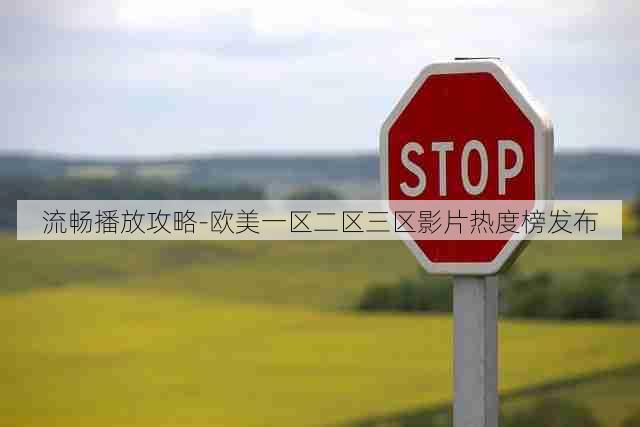 流畅播放攻略-欧美一区二区三区影片热度榜发布
