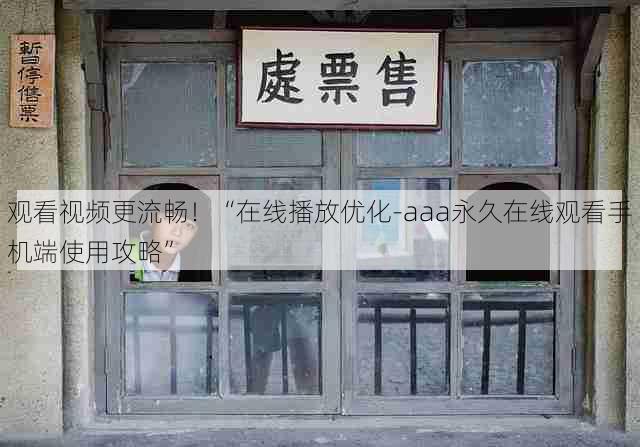 观看视频更流畅！“在线播放优化-aaa永久在线观看手机端使用攻略”