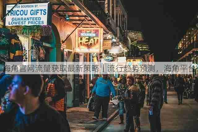 海角官网流量获取最新策略｜流行趋势预测，海角平台
