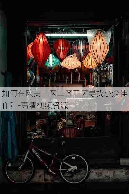 如何在欧美一区二区三区寻找小众佳作？-高清视频资源