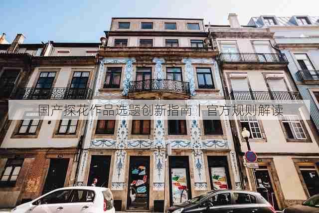 国产探花作品选题创新指南｜官方规则解读