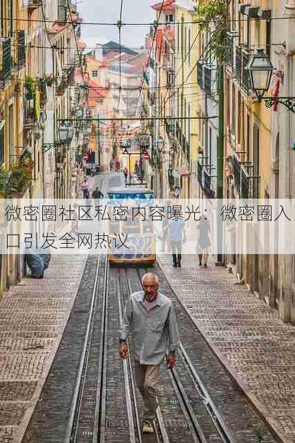 微密圈社区私密内容曝光：微密圈入口引发全网热议