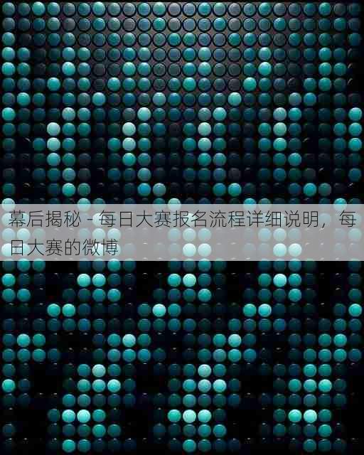 幕后揭秘 - 每日大赛报名流程详细说明，每日大赛的微博
