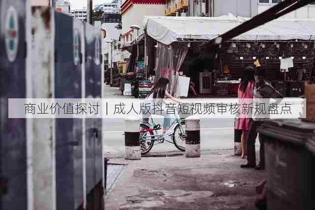 商业价值探讨｜成人版抖音短视频审核新规盘点