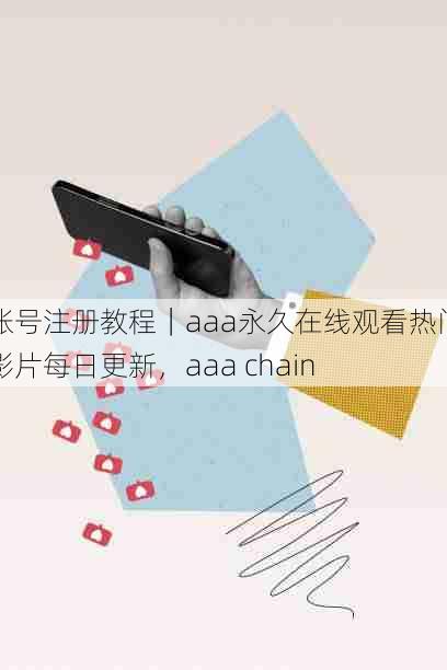 账号注册教程｜aaa永久在线观看热门影片每日更新，aaa chain