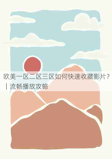 欧美一区二区三区如何快速收藏影片？｜流畅播放攻略