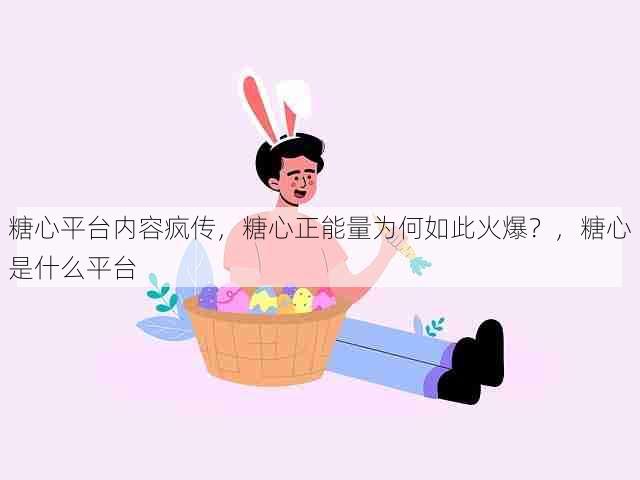 糖心平台内容疯传，糖心正能量为何如此火爆？，糖心是什么平台