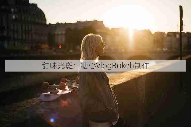 甜味光斑：糖心VlogBokeh制作